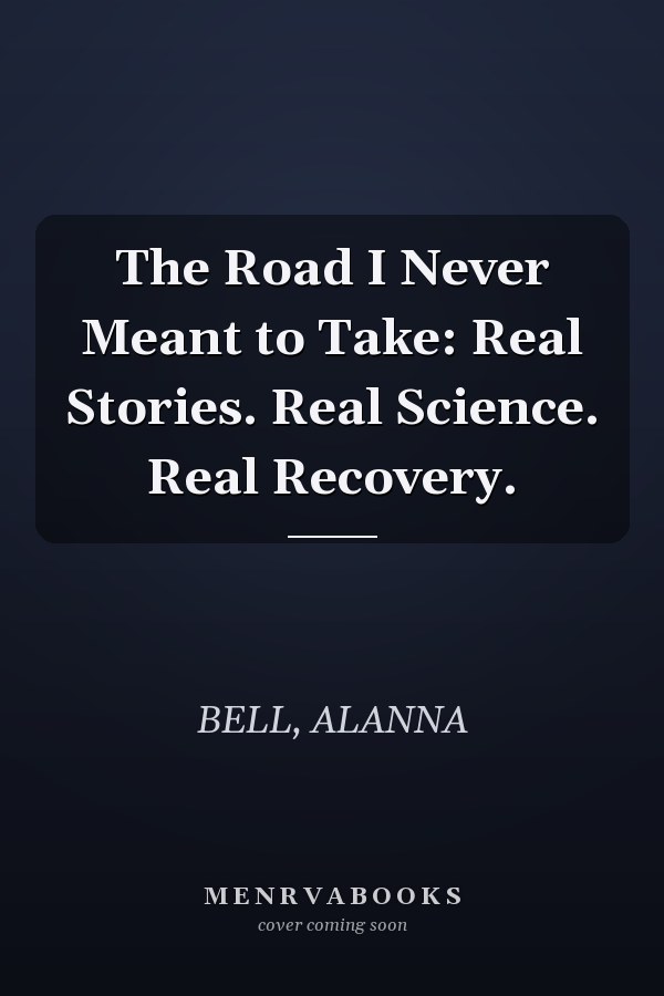 The Road I Never Meant to Take: Real Stories. Real Science. Real Recovery.