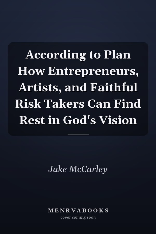 According to Plan How Entrepreneurs, Artists, and Faithful Risk Takers Can Find Rest in God's Vision