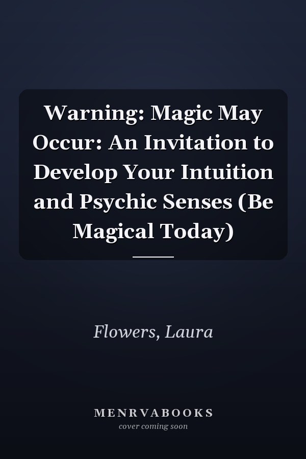 Warning: Magic May Occur: An Invitation to Develop Your Intuition and Psychic Senses (Be Magical Today)