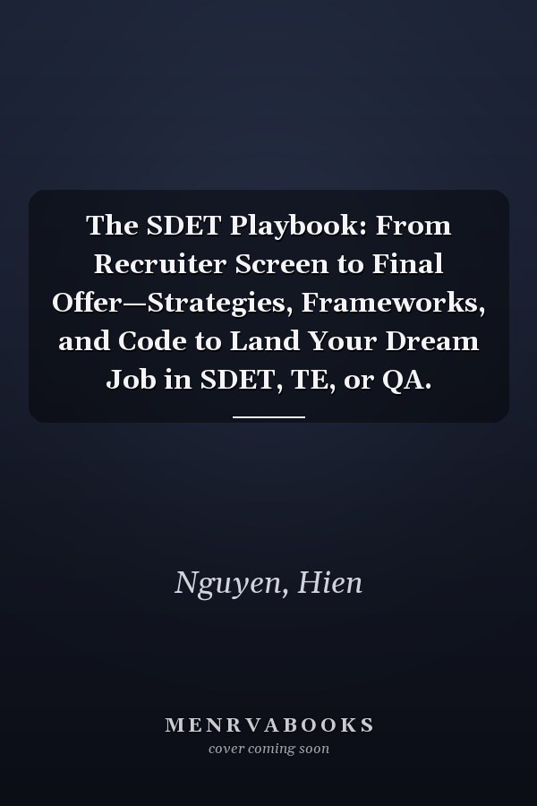 The SDET Playbook: From Recruiter Screen to Final Offer—Strategies, Frameworks, and Code to Land Your Dream Job in SDET, TE, or QA.