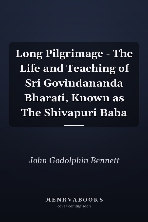 Long Pilgrimage - The Life and Teaching of Sri Govindananda Bharati, Known as The Shivapuri Baba