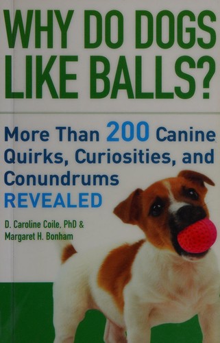 Why Do Dogs Like Balls?: More Than 200 Canine Quirks, Curiosities, and Conundrums Revealed