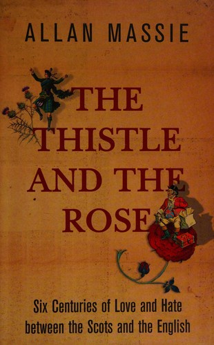 Thistle and the Rose: Six Centuries of Love and Hate Between the Scots and the English