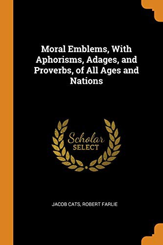 Moral Emblems with Aphorisms, Adages, and Proverbs of All Ages and Nations