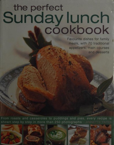 The Perfect Sunday Lunch Cookbook Favourite Dishes For Family Meals With 70 Traditional Starters Main Courses And Desserts