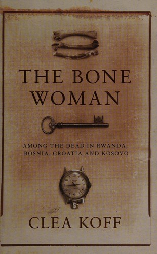 The Bone Woman: Among the Dead in Rwanda, Bosnia, Croatia and Kosovo
