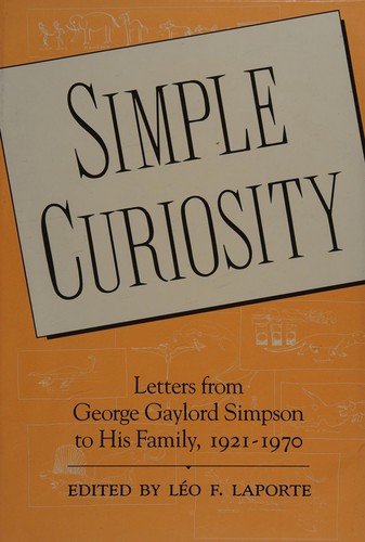 Simple Curiosity: Letters from George Gaylord Simpson to His Family, 1921-1970