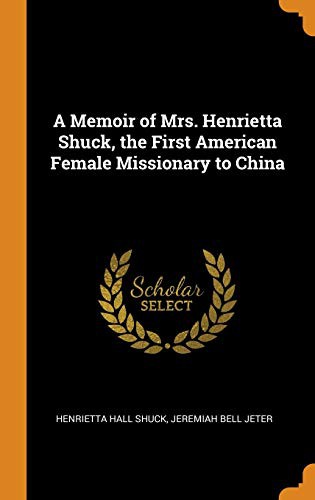 A Memoir of Mrs. Henrietta Shuck: The First American Female Missionary to China