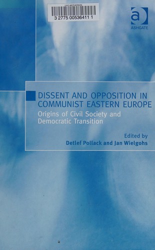 Dissent and Opposition in Communist Eastern Europe: Origins of Civil Society and Civil Resistance