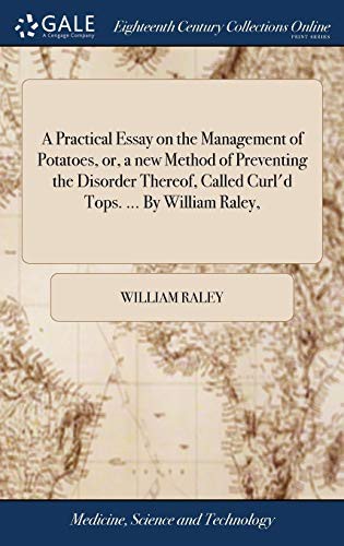 A Practical Essay on the Management of Potatoes, or, a New Method of Preventing the Disorder Thereof, Called Curl'd Tops