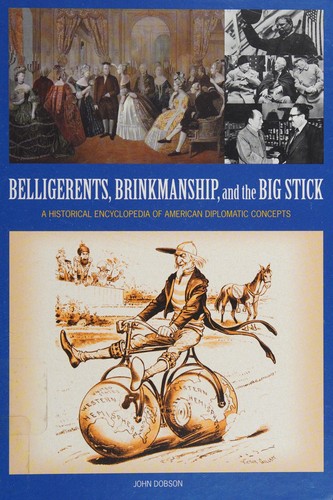 Belligerents, Brinkmanship, and the Big Stick: A Historical Encyclopedia of American Diplomatic Concepts