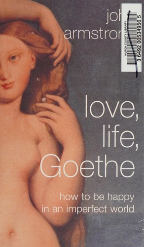 Love, Life, Goethe: How to Be Happy in an Imperfect World