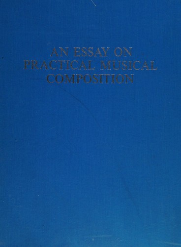 An Essay on Practical Musical Composition, According to the Nature of That Science and the Principles of the Greatest Musical Authors