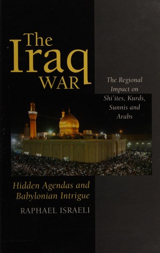 Iraq War: Hidden Agendas and Babylonian Intrigue: The Regional Impact on Shi'ites, Kurds, Sunnis and Arabs