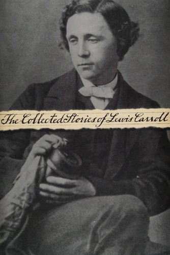 The collected stories of Lewis Carroll (Alice's Adventures in Wonderland / Phantasmagoria / Through the Looking-Glass)