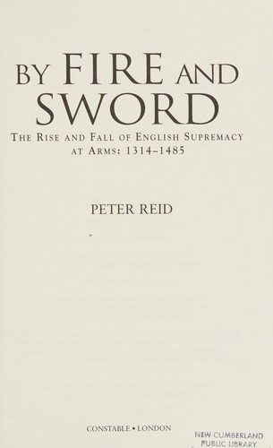 BY FIRE AND SWORD: THE RISE AND FALL OF ENGLISH SUPREMACY AT ARMS: 1314-1485