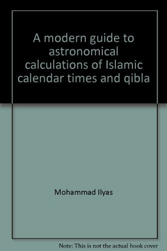 A Modern Guide to Astronomical Calculations of Islamic Calendar, Times & Qibla