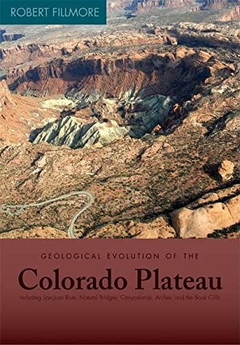 Geological Evolution of the Colorado Plateau of Eastern Utah and Western Colorado, Including the San Juan River, Natural Bridges, Canyonlands, Arches, and the Book Cliffs