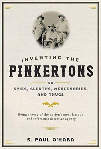 Inventing the Pinkertons, or, Spies, sleuths, mercenaries, and thugs