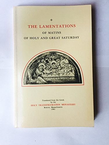 The Lamentations of Matins of Holy and Great Saturday; and also An Homily on the Burial of the Divine Body of Our Lord and Saviour Jesus Christ, on Joseph of Arimathaea, and on the Lord's Descent into Hades Which, After His Saving Passion, Wondrously Ensued on the Holy and Great Saturday