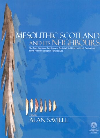 MESOLITHIC SCOTLAND AND ITS NEIGHBOURS: THE EARLY HOLOCENE PREHISTORY OF SCOTLAND, ITS...; ED. BY ALAN SAVILLE