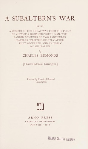 A Subaltern's war, being a memoir of the great war from the point of view of a romantic young man, with candid accounts of two particular battles, written shortly after they occurred, and essay on militarism by Charles Edmonds (Charles Edmund Carrington). --