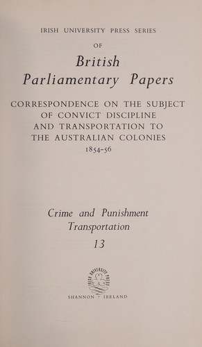 Correspondence on the Subject of Convict Discipline and Transportation to the Australian Colonies, 1854-56