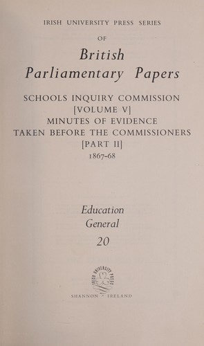 Schools Inquiry Commission (Volume V) Minutes of Evidence Taken Before the Commissioners (Part II), 1867-68
