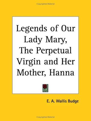 Legends of Our Lady Mary, the Perpetual Virgin and her mother Hanna