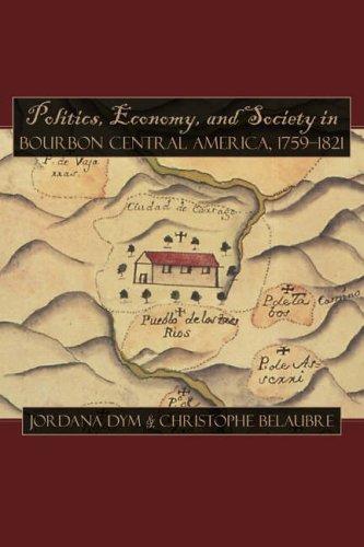 Politics, Economy, and Society in Bourbon Central America, 1759-1821