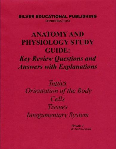Anatomy and Physiology Study Guide: Key Review Questions and Answers with Explanations (Volume 1: Orientation of the Body, Cells, Tissues, Integumentary System)