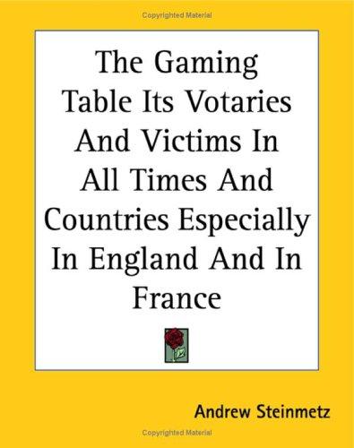 The Gaming Table: Its Votaries and Victims in All Times and Countries, Especially in England and in France