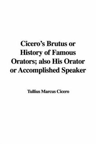 Cicero's Brutus or History of Famous Orators; also His Orator or Accomplished Speaker