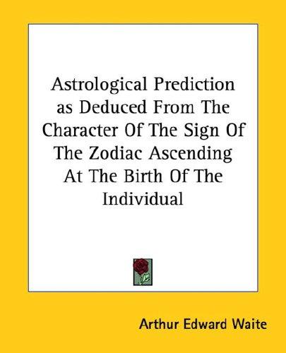 Astrological Prediction as Deduced From The Character Of The Sign Of The Zodiac Ascending At The Birth Of The Individual