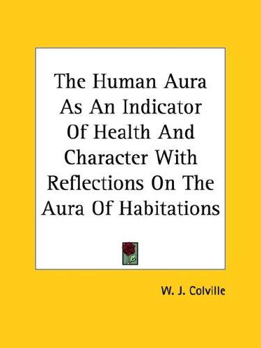 The Human Aura As An Indicator Of Health And Character With Reflections On The Aura Of Habitations