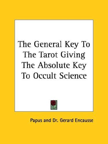 The General Key to the Tarot: Giving the Absolute Key to Occult Science