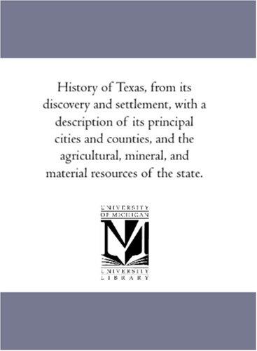 History of Texas, from its discovery and settlement, with a description of its principal cities and counties, and the agricultural, mineral, and material resources of the state