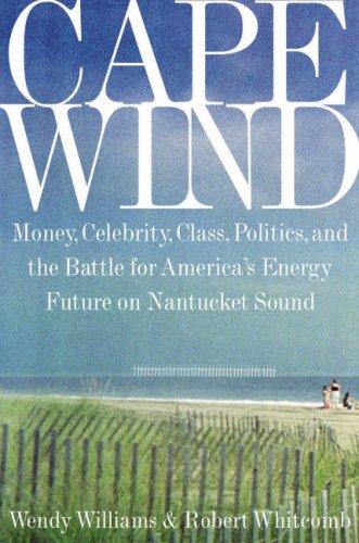 Cape Wind: Money, Celebrity, Class, Politics, and the Battle for Our Energy Future on Nantucket Sound