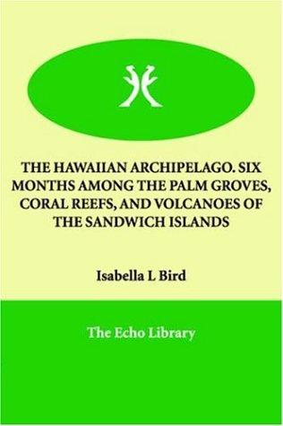 The Hawaiian Archipelago: Six Months Among the Palm Groves, Coral Reefs, and Volcanoes of the Sandwich Islands