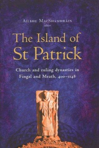 ISLAND OF ST PATRICK: CHURCH AND RULING DYNASTIES IN FINGAL AND MEATH, 400-1148; ED. BY AILBHE MACSHAMHRAIN