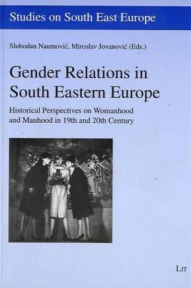 Gender Relations in South Eastern Europe: Historical Perspectives on Womanhood and Manhood in 19th and 20th Century