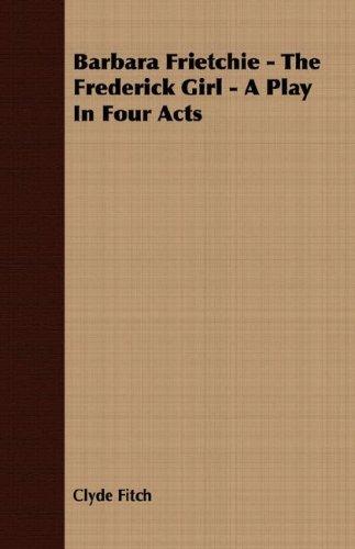 Barbara Frietchie: The Frederick Girl - A Play In Four Acts