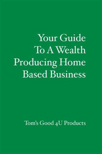 Your Guide To A Wealth Producing Home Based Business