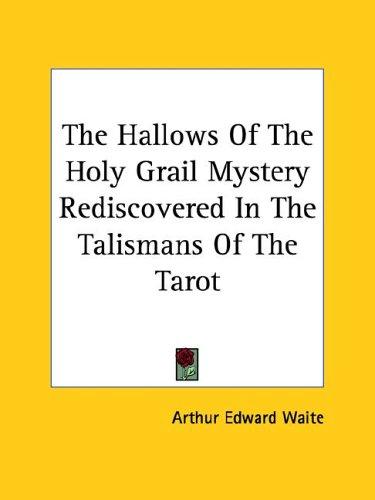 The Hallows of the Holy Grail Mystery Rediscovered in the Talismans of the Tarot
