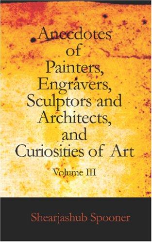 Anecdotes of Painters, Engravers, Sculptors and Architects, and Curiosities of Art, Volume III