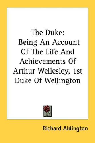 The Duke, being an account of the life & achievements of Arthur Wellesley, 1st duke of Wellington ..