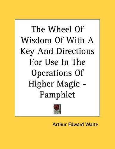 The Wheel of Wisdom with a Key and Directions for Use in the Operations of Higher Magic