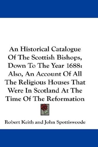 An Historical Catalogue Of The Scottish Bishops, Down To The Year 1688