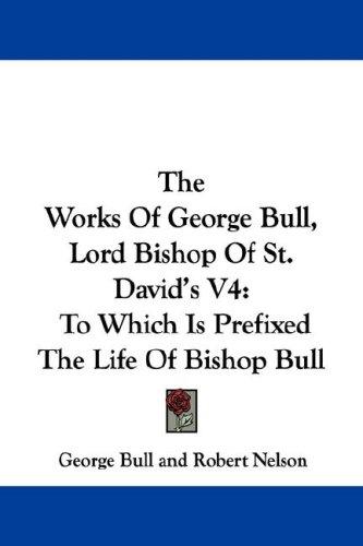 The Works of George Bull, Lord Bishop of St. David's, Vol. 4