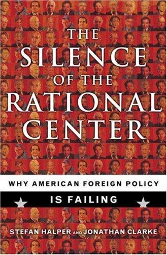 The silence of the rational center : why American foreign policy is failing